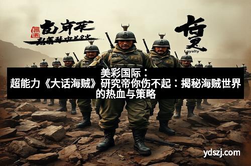 美彩国际：超能力《大话海贼》研究帝你伤不起：揭秘海贼世界的热血与策略