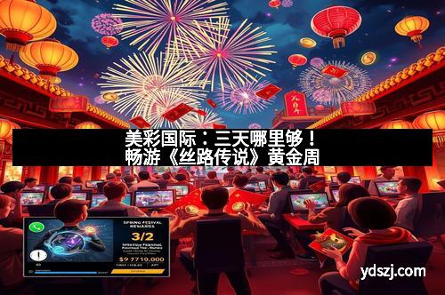 美彩国际：三天哪里够！畅游《丝路传说》黄金周